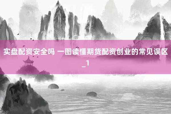 实盘配资安全吗 一图读懂期货配资创业的常见误区_1