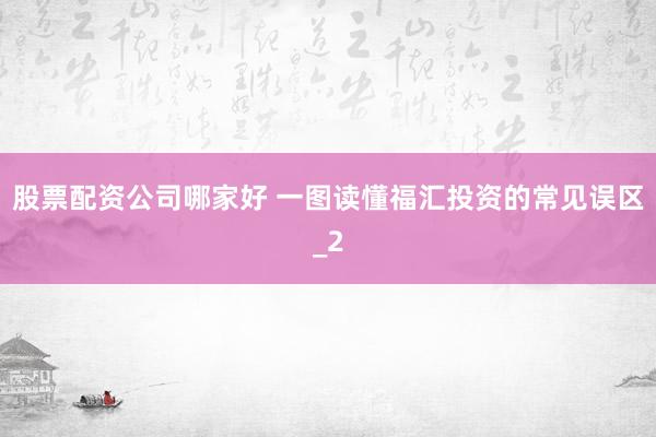 股票配资公司哪家好 一图读懂福汇投资的常见误区_2