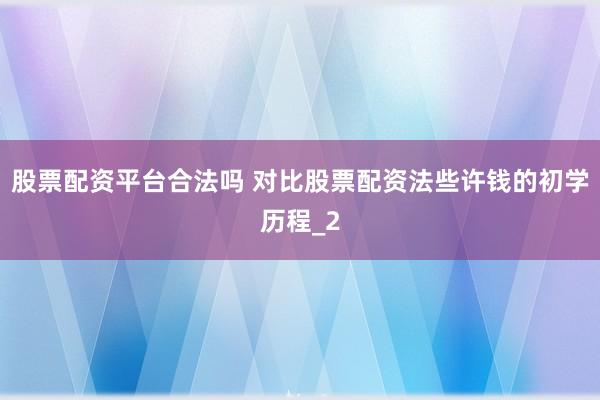 股票配资平台合法吗 对比股票配资法些许钱的初学历程_2