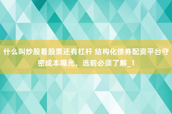 什么叫炒股看股票还有杠杆 结构化债券配资平台守密成本曝光，选前必须了解_1